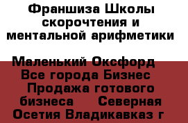 Франшиза Школы скорочтения и ментальной арифметики «Маленький Оксфорд» - Все города Бизнес » Продажа готового бизнеса   . Северная Осетия,Владикавказ г.